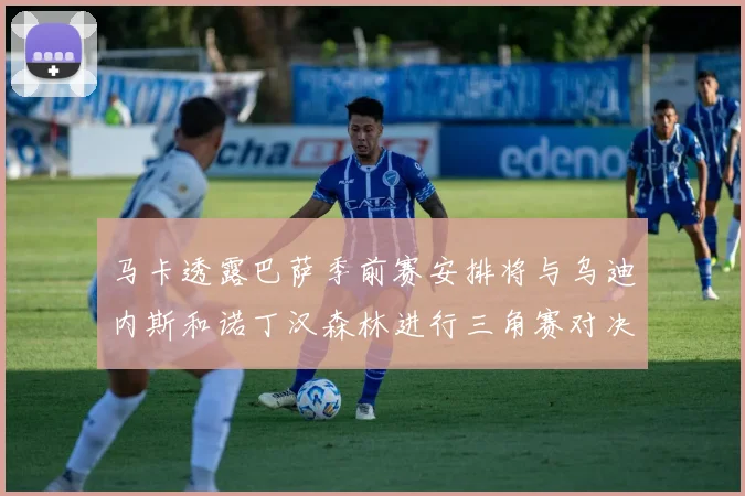 马卡透露巴萨季前赛安排将与乌迪内斯和诺丁汉森林进行三角赛对决