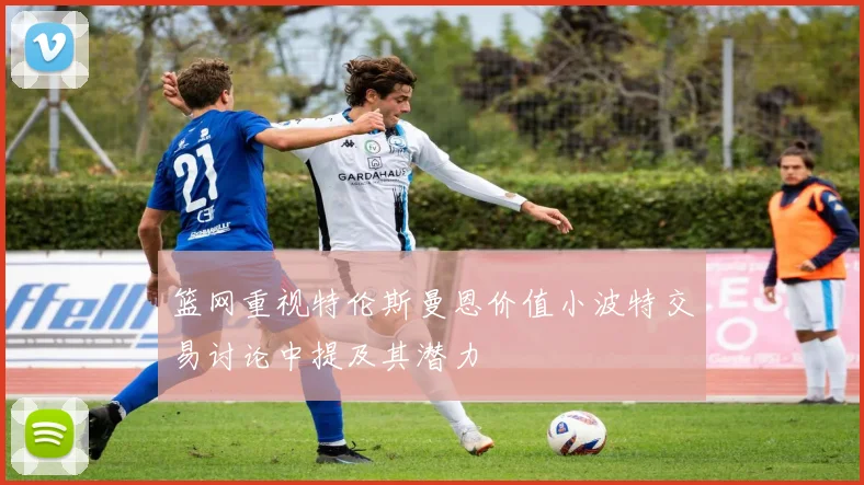 篮网重视特伦斯曼恩价值小波特交易讨论中提及其潜力