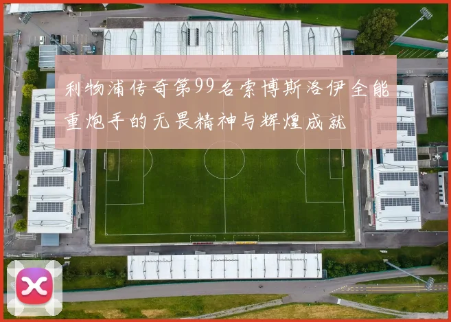 利物浦传奇第99名索博斯洛伊全能重炮手的无畏精神与辉煌成就
