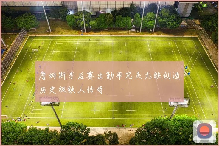 詹姆斯季后赛出勤率完美无缺创造历史级铁人传奇