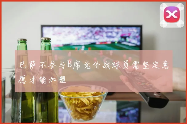 巴萨不参与B席竞价战球员需坚定意愿才能加盟