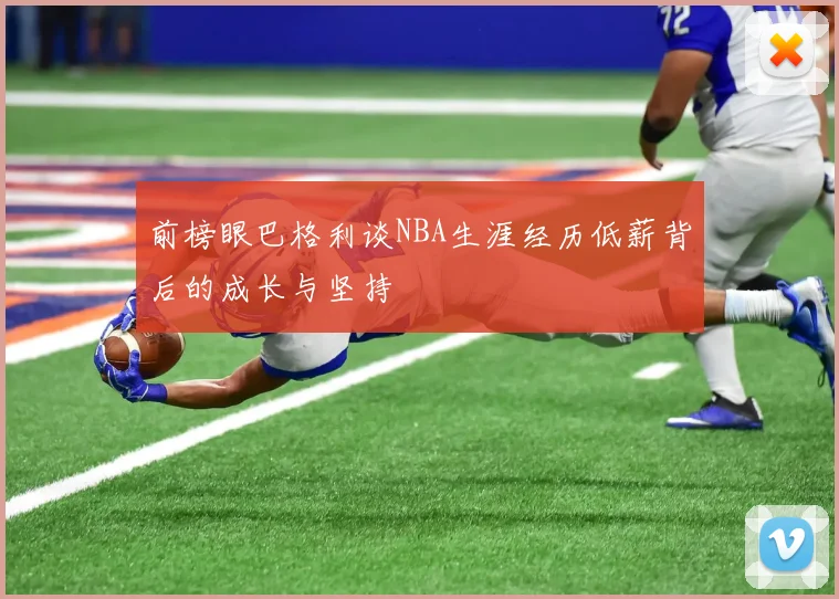 前榜眼巴格利谈NBA生涯经历低薪背后的成长与坚持