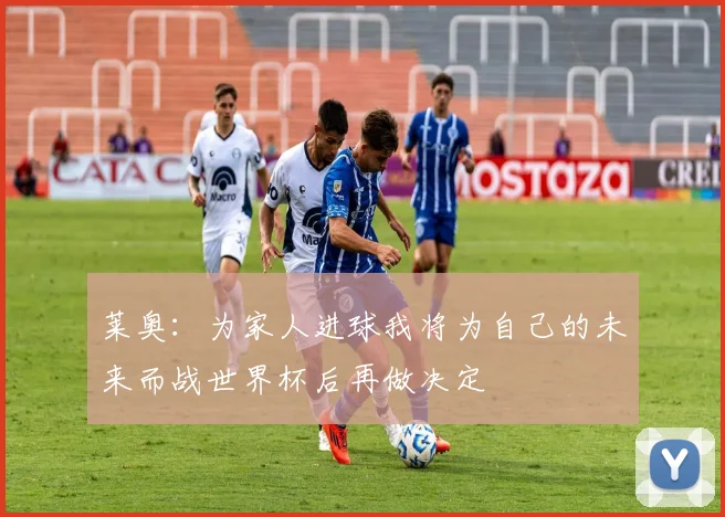 莱奥：为家人进球我将为自己的未来而战世界杯后再做决定