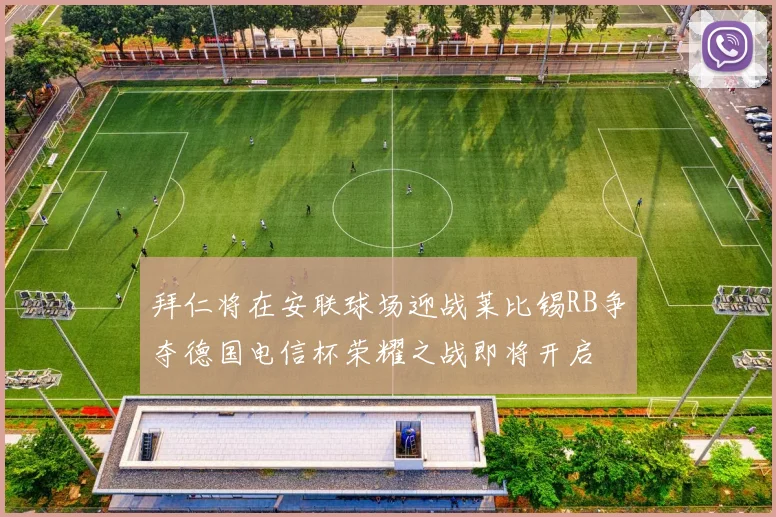 拜仁将在安联球场迎战莱比锡RB争夺德国电信杯荣耀之战即将开启