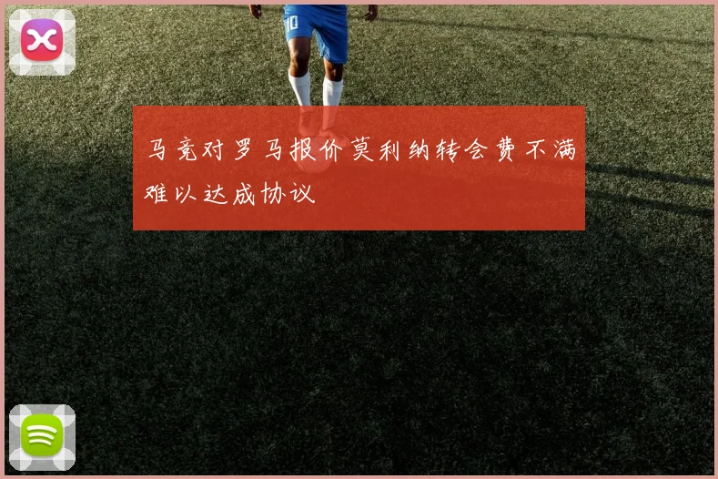 马竞对罗马报价莫利纳转会费不满难以达成协议